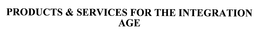 PRODUCTS & SERVICES FOR THE INTEGRATION AGE trademark