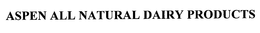 ASPEN ALL NATURAL DAIRY PRODUCTS trademark