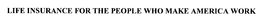 LIFE INSURANCE FOR THE PEOPLE WHO MAKE AMERICA WORK trademark