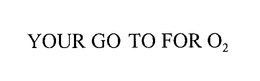 YOUR GO TO FOR O2 trademark
