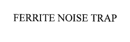 FERRITE NOISE TRAP trademark