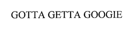 GOTTA GETTA GOOGIE trademark