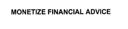 MONETIZE FINANCIAL ADVICE trademark