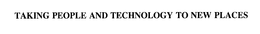 TAKING PEOPLE AND TECHNOLOGY TO NEW PLACES trademark