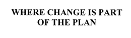 WHERE CHANGE IS PART OF THE PLAN trademark