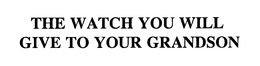 THE WATCH YOU WILL GIVE TO YOUR GRANDSON trademark