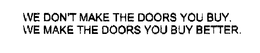 WE DON'T MAKE THE DOORS YOU BUY. WE MAKE THE DOORS YOU BUY BETTER. trademark