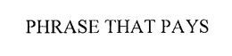 PHRASE THAT PAYS trademark