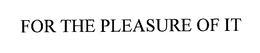 FOR THE PLEASURE OF IT trademark