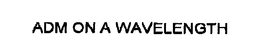 ADM ON A WAVELENGTH trademark