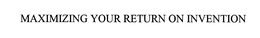 MAXIMIZING YOUR RETURN ON INVENTION trademark