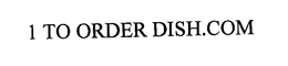 1 TO ORDER DISH.COM trademark