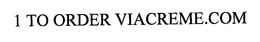 1 TO ORDER VIACREME.COM trademark