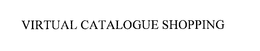 VIRTUAL CATALOGUE SHOPPING trademark