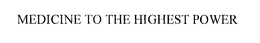 MEDICINE TO THE HIGHEST POWER trademark