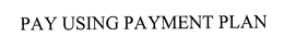 PAY USING PAYMENT PLAN trademark