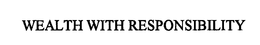 WEALTH WITH RESPONSIBILITY trademark