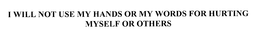 I WILL NOT USE MY HANDS OR MY WORDS FOR HURTING MYSELF OR OTHERS trademark