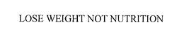 LOSE WEIGHT NOT NUTRITION trademark