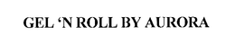 GEL 'N ROLL BY AURORA trademark