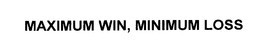 MAXIMUM WIN, MINIMUM LOSS trademark