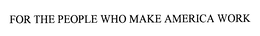 FOR THE PEOPLE WHO MAKE AMERICA WORK trademark