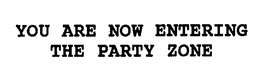 YOU ARE NOW ENTERING THE PARTY ZONE trademark