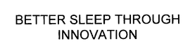 BETTER SLEEP THROUGH INNOVATION trademark