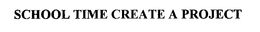 SCHOOL TIME CREATE A PROJECT trademark