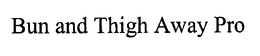 BUN AND THIGH AWAY PRO trademark