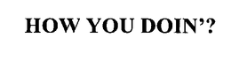 HOW YOU DOIN'? trademark