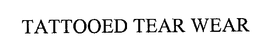 TATTOOED TEAR WEAR trademark