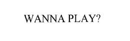 WANNA PLAY? trademark