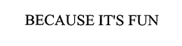 BECAUSE IT'S FUN trademark