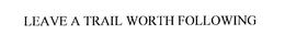 LEAVE A TRAIL WORTH FOLLOWING trademark