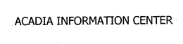 ACADIA INFORMATION CENTER trademark