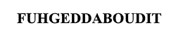 FUHGEDDABOUDIT trademark