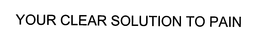YOUR CLEAR SOLUTION TO PAIN trademark