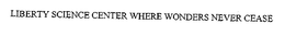LIBERTY SCIENCE CENTER WHERE WONDERS NEVER CEASE trademark