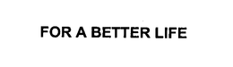 FOR A BETTER LIFE trademark