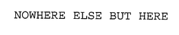 NOWHERE ELSE BUT HERE trademark
