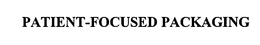 PATIENT-FOCUSED PACKAGING trademark
