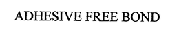 ADHESIVE FREE BOND trademark
