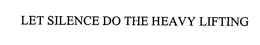 LET SILENCE DO THE HEAVY LIFTING trademark