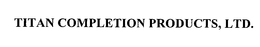 TITAN COMPLETION PRODUCTS, LTD. trademark