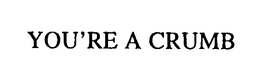 YOU'RE A CRUMB trademark