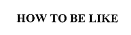 HOW TO BE LIKE trademark