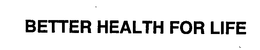 BETTER HEALTH FOR LIFE trademark