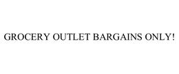 GROCERY OUTLET BARGAINS ONLY! trademark