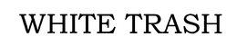 WHITE TRASH trademark